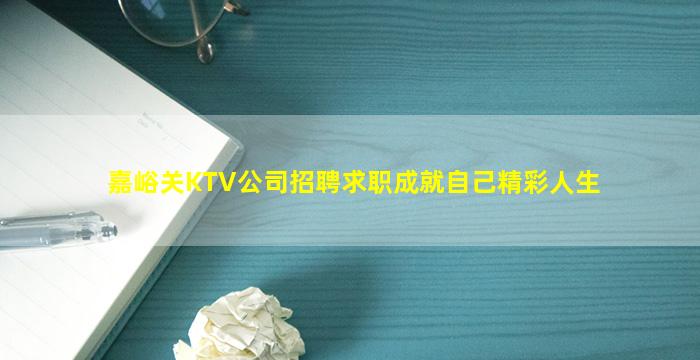 嘉峪关KTV公司招聘求职成就自己精彩人生