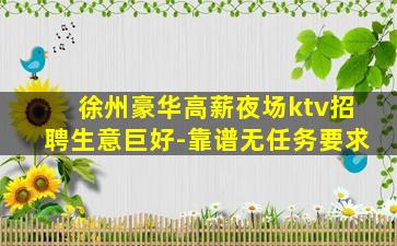 徐州豪华高薪夜场ktv招聘生意巨好-靠谱无任务要求